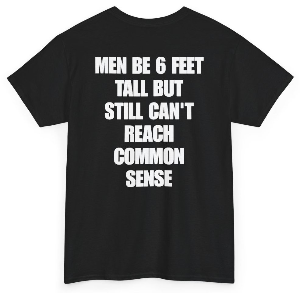 Funny Men Be 6 Feet Tall But Still Can't Reach Common Sense (BACKPRINT) T-Shirt featuring bold sarcastic humor and graphic design, perfect for casual wear and humor lovers