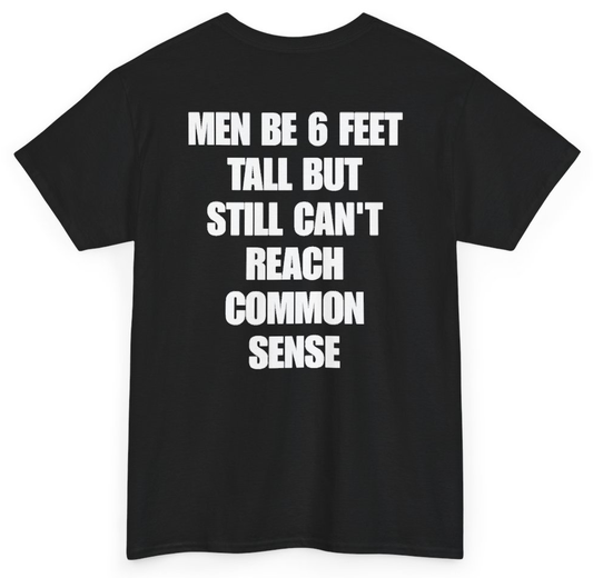Funny Men Be 6 Feet Tall But Still Can't Reach Common Sense (BACKPRINT) T-Shirt featuring bold sarcastic humor and graphic design, perfect for casual wear and humor lovers