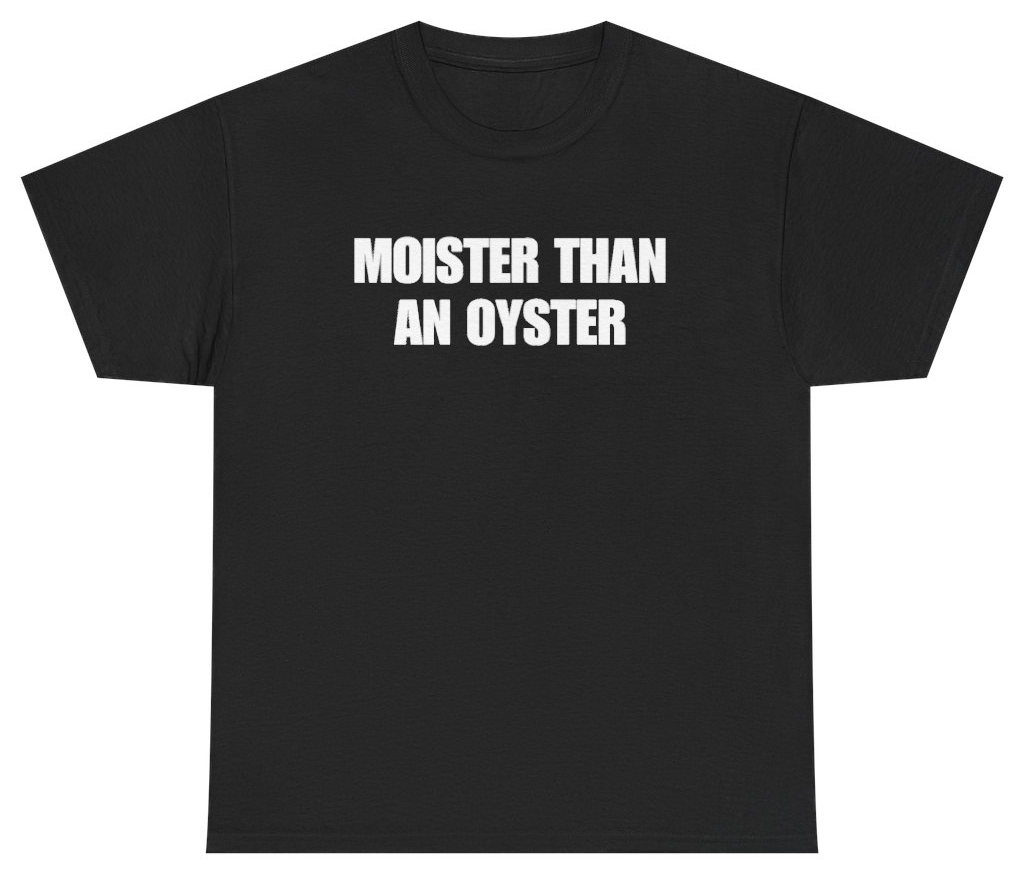 Funny Moister Than An Oyster Tee T-Shirt featuring bold sarcastic humor and graphic design, perfect for casual wear and humor lovers