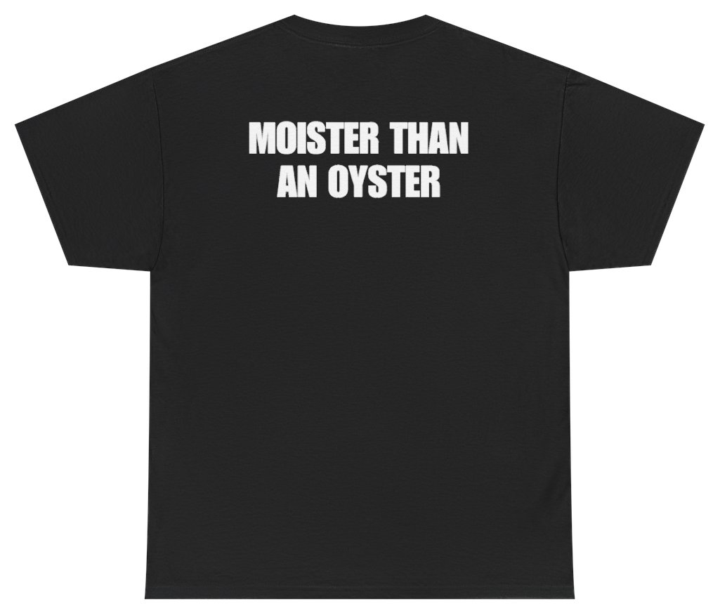 Funny Moister Than An Oyster Tee (BACKPRINT) T-Shirt featuring bold sarcastic humor and graphic design, perfect for casual wear and humor lovers