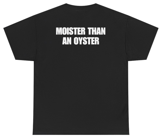 Funny Moister Than An Oyster Tee (BACKPRINT) T-Shirt featuring bold sarcastic humor and graphic design, perfect for casual wear and humor lovers