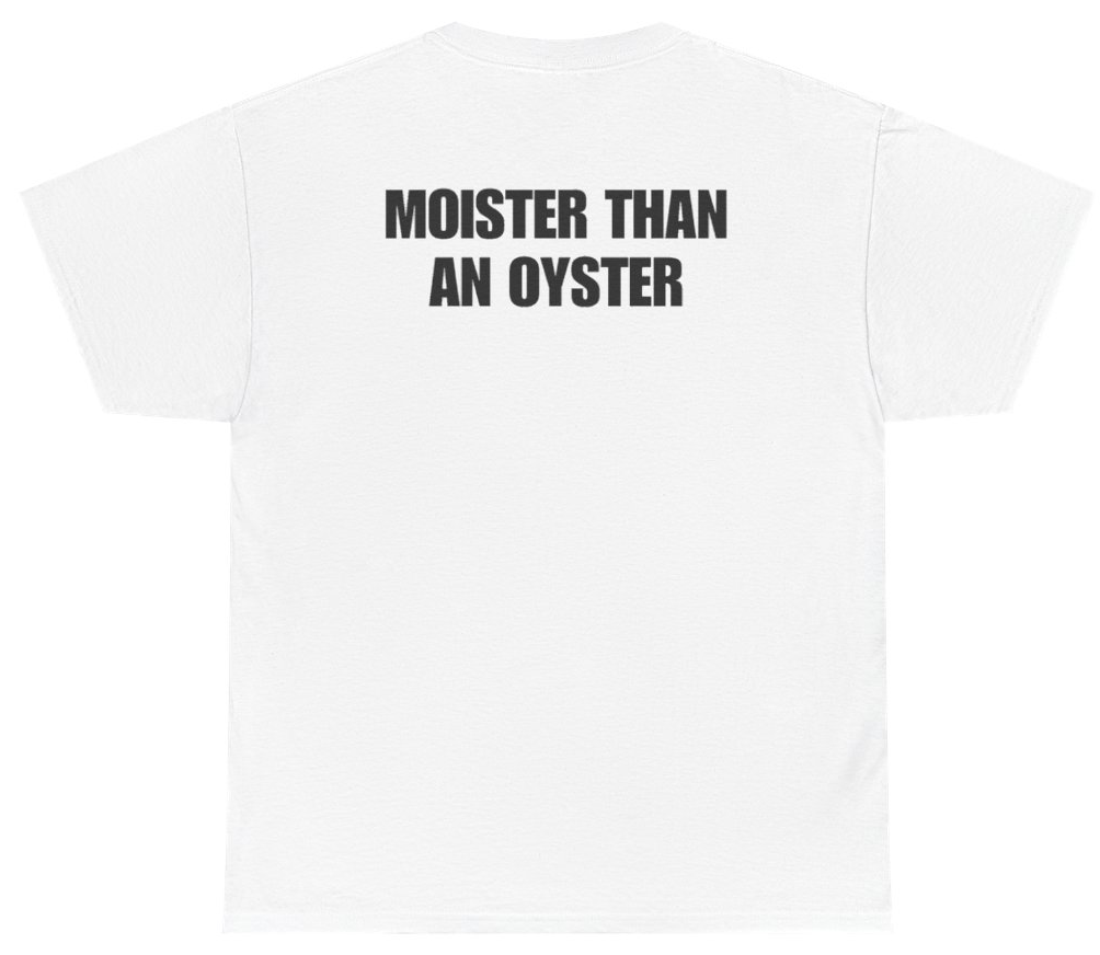 Funny Moister Than An Oyster Tee (BACKPRINT) T-Shirt featuring bold sarcastic humor and graphic design, perfect for casual wear and humor lovers