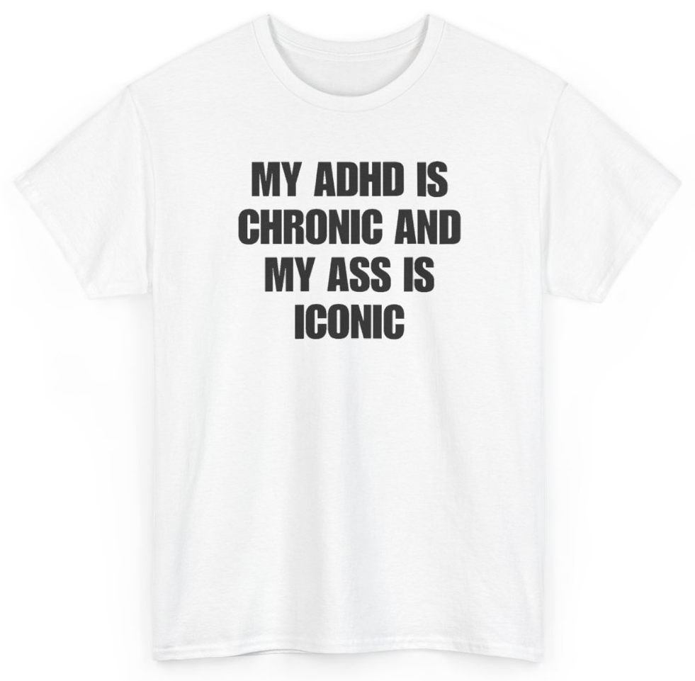 Funny My ADHD Is Chronic And My Ass Is Iconic T-Shirt featuring bold sarcastic humor and graphic design, perfect for casual wear and humor lovers