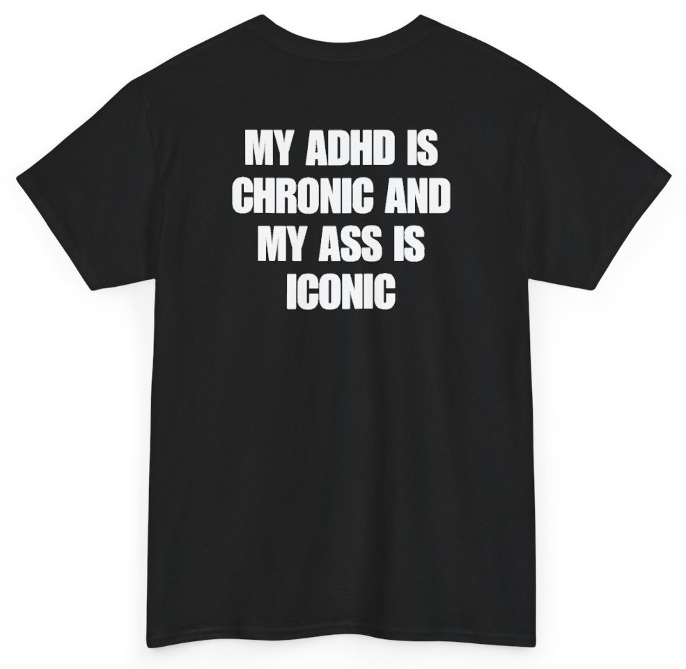 Funny My ADHD Is Chronic And My Ass Is Iconic (BACKPRINT) T-Shirt featuring bold sarcastic humor and graphic design, perfect for casual wear and humor lovers