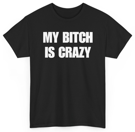 Funny My Bitch Is Crazy T-Shirt featuring bold sarcastic humor and graphic design, perfect for casual wear and humor lovers