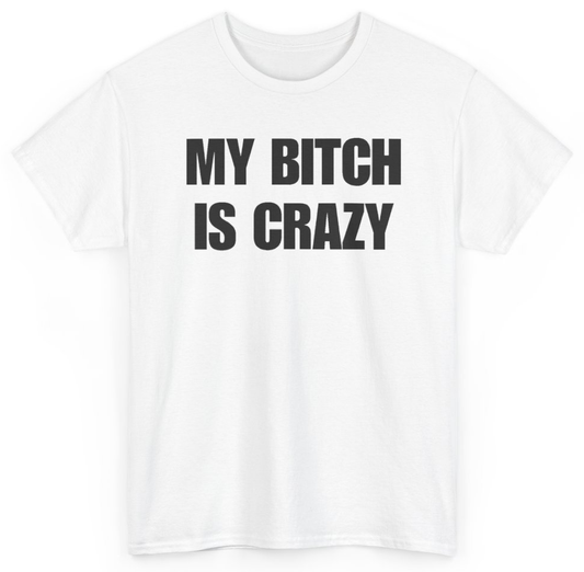Funny My Bitch Is Crazy T-Shirt featuring bold sarcastic humor and graphic design, perfect for casual wear and humor lovers