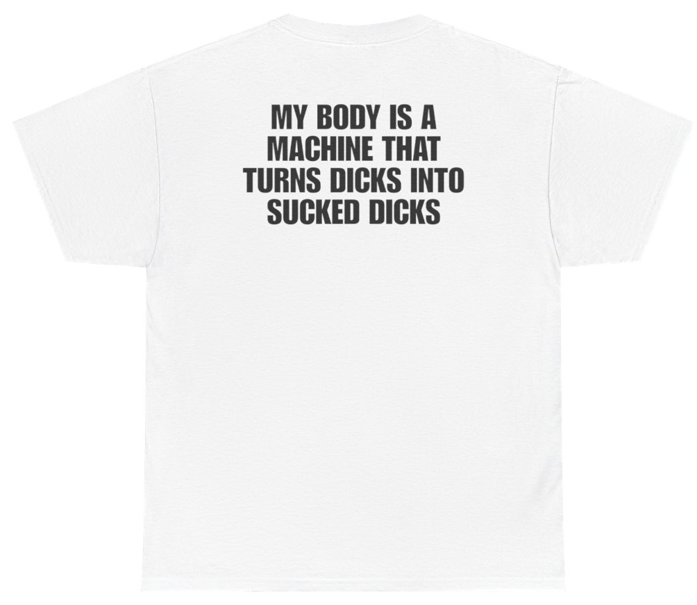 Funny My Body Is A Machine That Turns D*cks Into Sucked D*cks Tee (BACKPRINT) T-Shirt featuring bold sarcastic humor and graphic design, perfect for casual wear and humor lovers