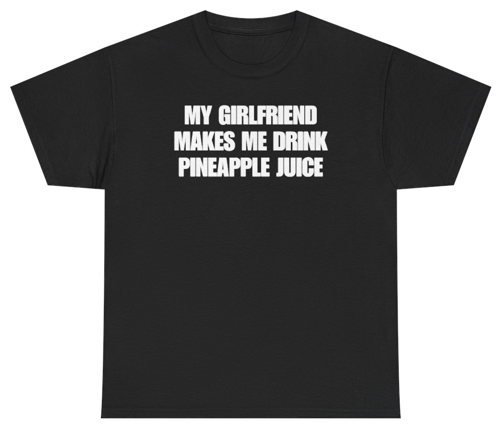 Funny My Girlfriend Makes Me Drink Pineapple Juice Tee T-Shirt featuring bold sarcastic humor and graphic design, perfect for casual wear and humor lovers