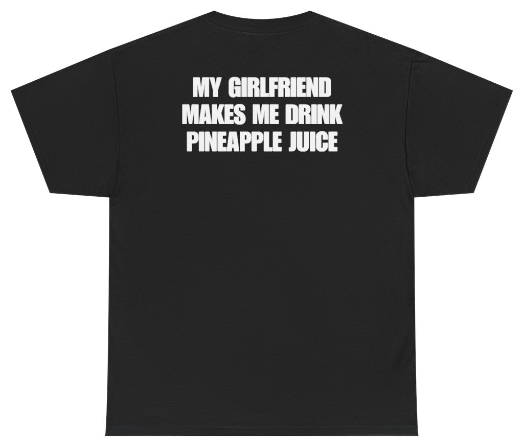 Funny My Girlfriend Makes Me Drink Pineapple Juice Tee (BACKPRINT) T-Shirt featuring bold sarcastic humor and graphic design, perfect for casual wear and humor lovers