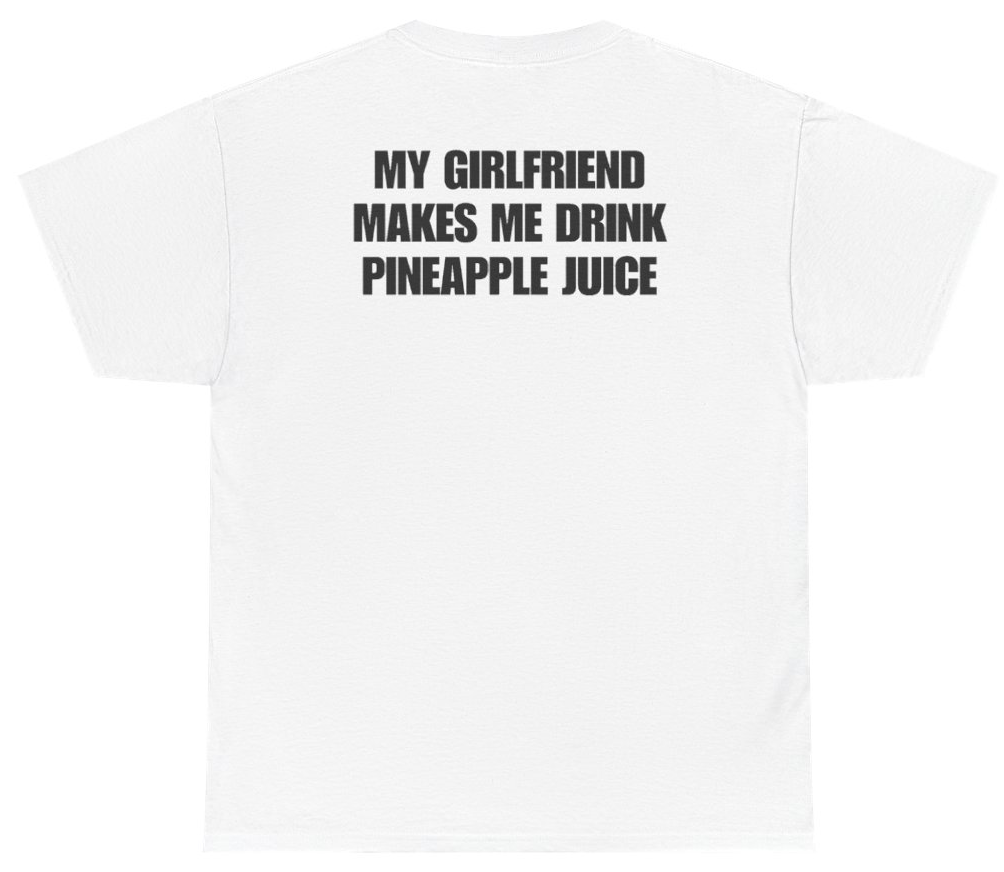 Funny My Girlfriend Makes Me Drink Pineapple Juice Tee (BACKPRINT) T-Shirt featuring bold sarcastic humor and graphic design, perfect for casual wear and humor lovers