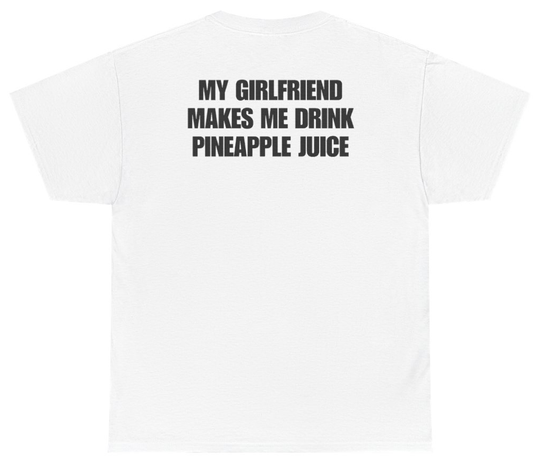 Funny My Girlfriend Makes Me Drink Pineapple Juice Tee (BACKPRINT) T-Shirt featuring bold sarcastic humor and graphic design, perfect for casual wear and humor lovers
