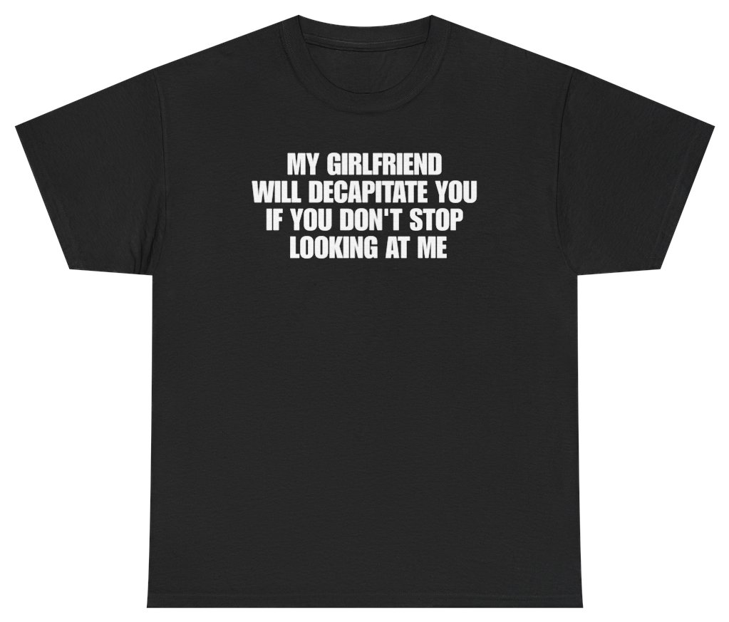 Funny My Girlfriend Will Decapitate You If You Don't Stop Looking At Me Tee T-Shirt featuring bold sarcastic humor and graphic design, perfect for casual wear and humor lovers