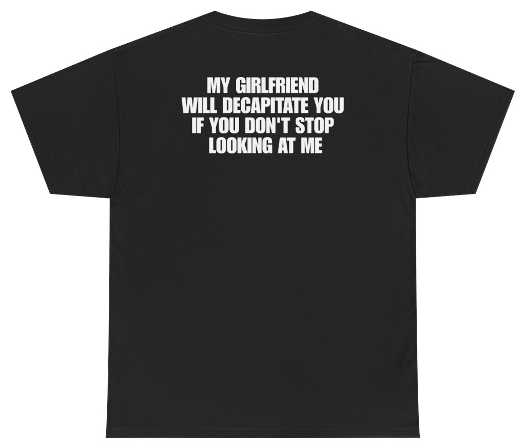 Funny My Girlfriend Will Decapitate You If You Don't Stop Looking At Me Tee (BACKPRINT) T-Shirt featuring bold sarcastic humor and graphic design, perfect for casual wear and humor lovers