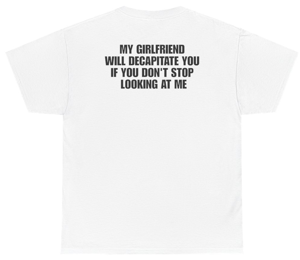 Funny My Girlfriend Will Decapitate You If You Don't Stop Looking At Me Tee (BACKPRINT) T-Shirt featuring bold sarcastic humor and graphic design, perfect for casual wear and humor lovers