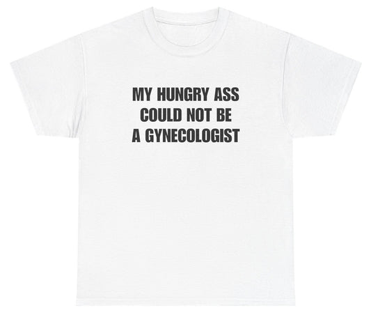 Funny My Hungry Ass Could Not Be A Gynecologist T-Shirt featuring adult humor and meme-inspired design, perfect for casual wear and humor lovers.