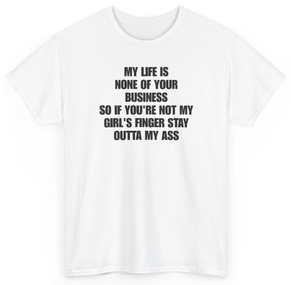 Funny My Life Is None Of Your Business So If You're Not My Girl's Finger Stay Outta My Ass T-Shirt featuring bold sarcastic humor and graphic design, perfect for casual wear and humor lovers