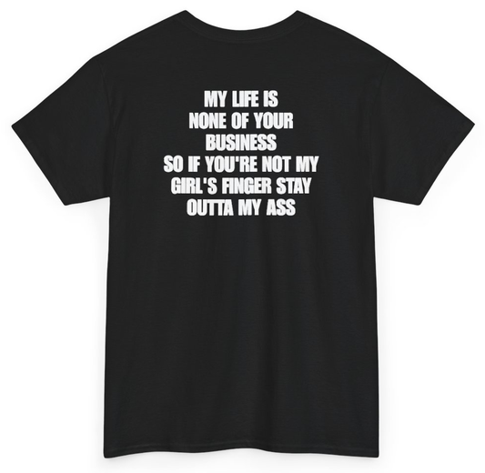 Funny My Life Is None Of Your Business So If You're Not My Girl's Finger Stay Outta My Ass (BACKPRINT) T-Shirt featuring bold sarcastic humor and graphic design, perfect for casual wear and humor lovers