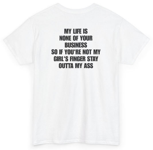 Funny My Life Is None Of Your Business So If You're Not My Girl's Finger Stay Outta My Ass (BACKPRINT) T-Shirt featuring bold sarcastic humor and graphic design, perfect for casual wear and humor lovers