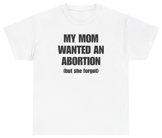 Funny My Mom Wanted An Abortion But She Forgot T-Shirt featuring bold sarcastic humor and graphic design, perfect for casual wear and humor lovers