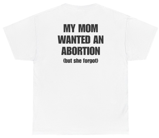 Funny My Mom Wanted An Abortion But She Forgot (BACKPRINT) T-Shirt featuring bold sarcastic humor and graphic design, perfect for casual wear and humor lovers
