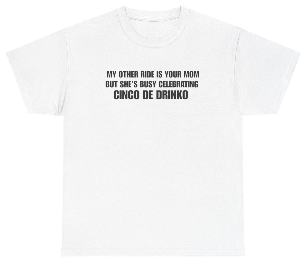 Funny My Other Ride Is Your Mom But Shes Busy Celebrating Cinco De Drinko White Tee T-Shirt featuring bold sarcastic humor and graphic design, perfect for casual wear and humor lovers
