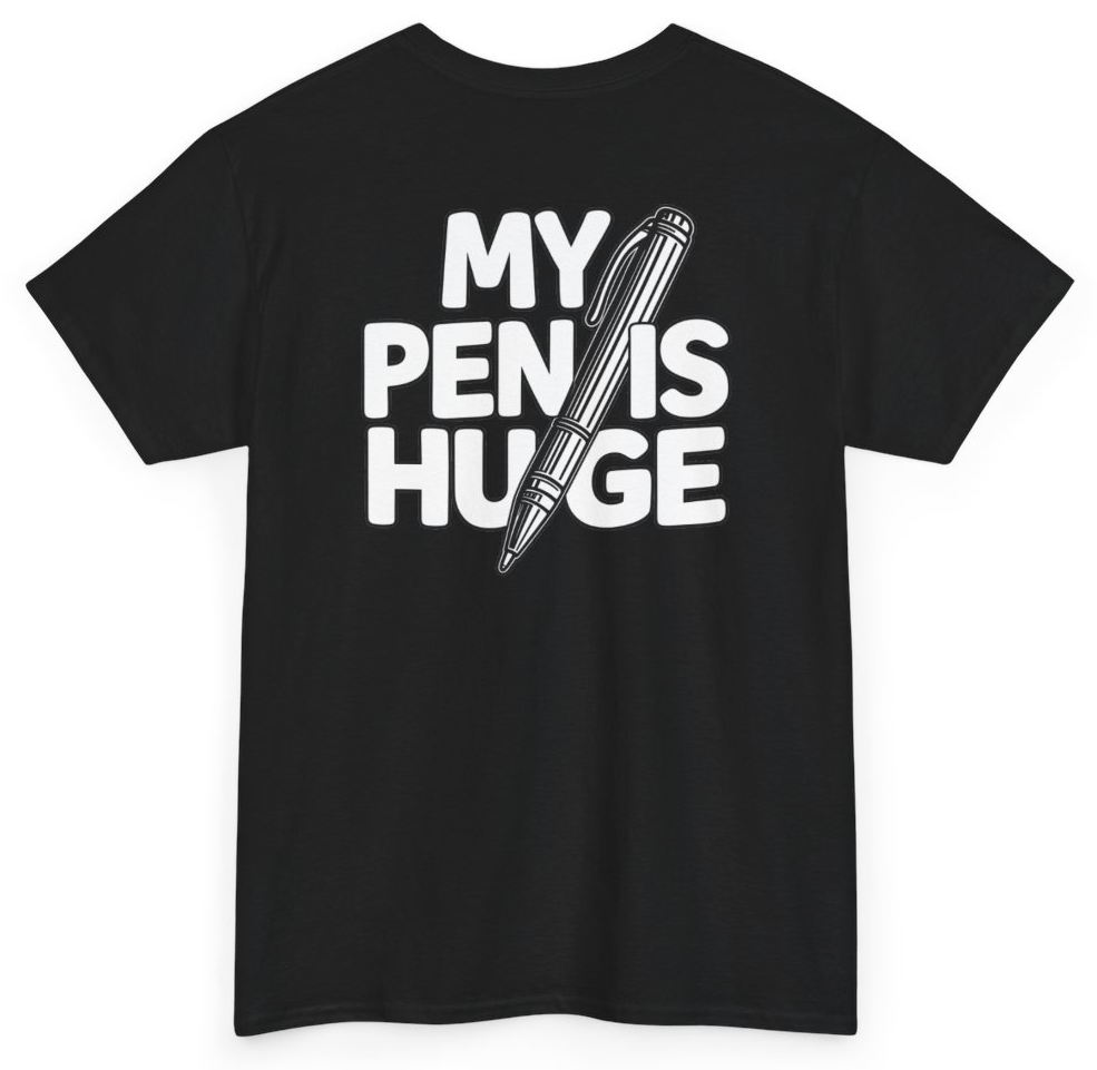 Funny My Pen Is Huge (BACKPRINT) T-Shirt featuring bold sarcastic humor and graphic design, perfect for casual wear and humor lovers