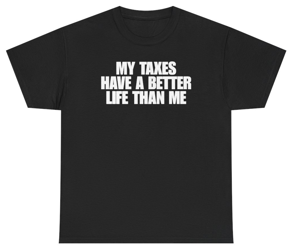 Funny My Taxes Have A Better Life Than Me Tee T-Shirt featuring bold sarcastic humor and graphic design, perfect for casual wear and humor lovers