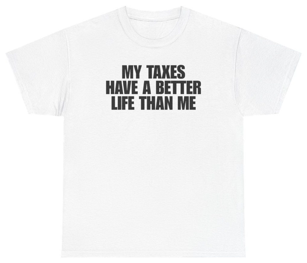 Funny My Taxes Have A Better Life Than Me Tee T-Shirt featuring bold sarcastic humor and graphic design, perfect for casual wear and humor lovers