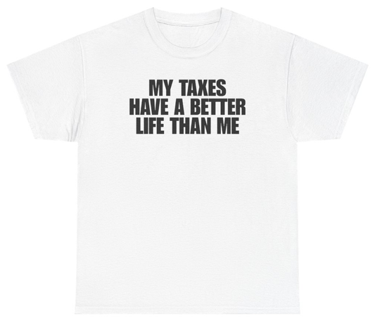 Funny My Taxes Have A Better Life Than Me Tee T-Shirt featuring bold sarcastic humor and graphic design, perfect for casual wear and humor lovers