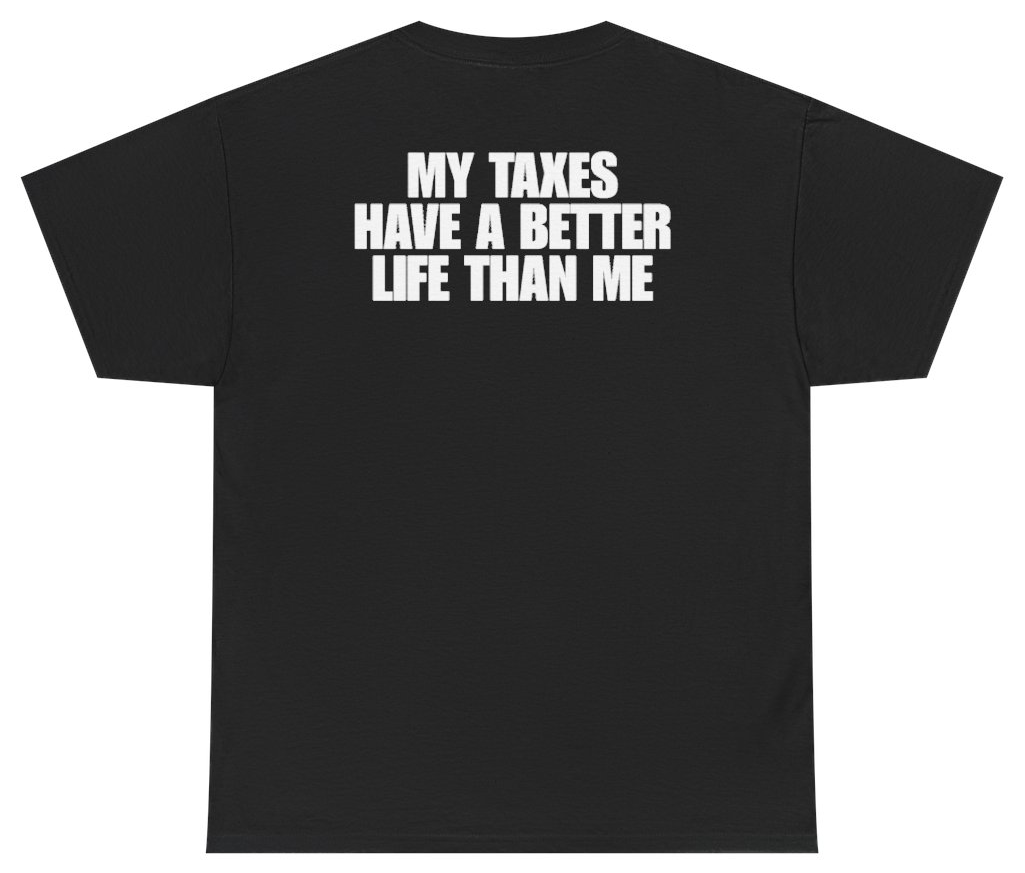 Funny My Taxes Have A Better Life Than Me Tee (BACKPRINT) T-Shirt featuring bold sarcastic humor and graphic design, perfect for casual wear and humor lovers