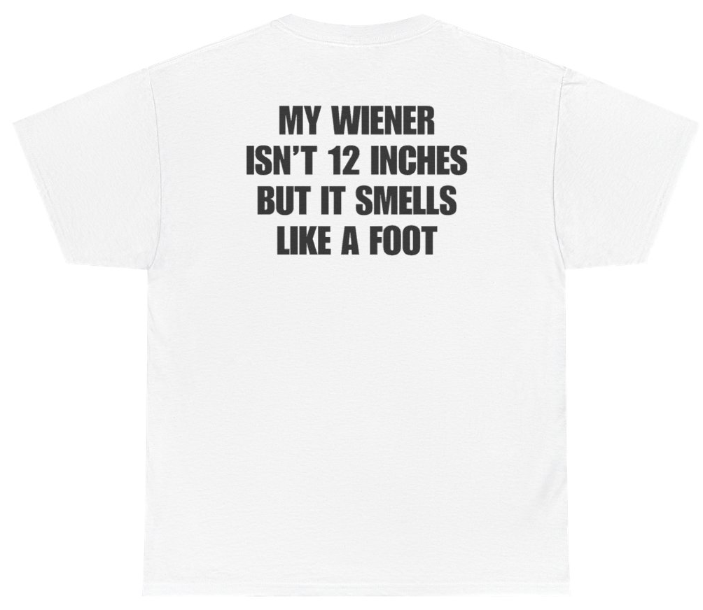 Funny My Wiener Isn't 12 Inches But It Smells Like A Foot Tee (BACKPRINT) T-Shirt featuring bold sarcastic humor and graphic design, perfect for casual wear and humor lovers
