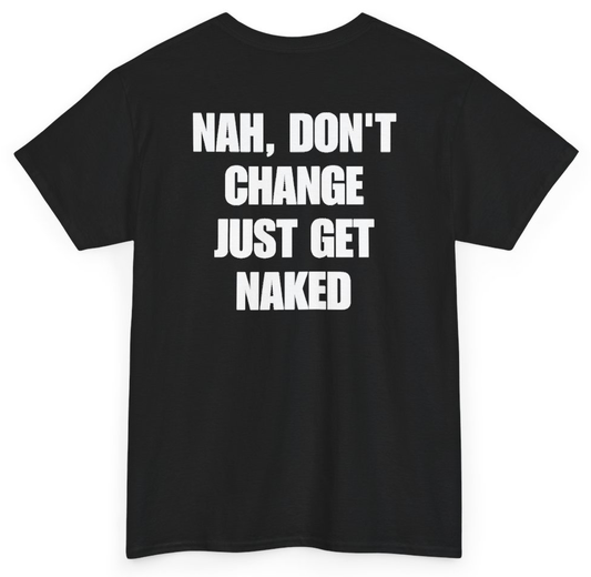 Funny Nah Don't Change Just Get Naked (BACKPRINT) T-Shirt featuring bold sarcastic humor and graphic design, perfect for casual wear and humor lovers