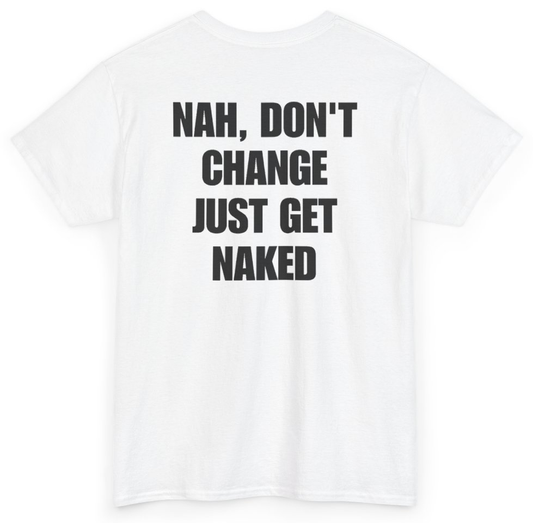 Funny Nah Don't Change Just Get Naked (BACKPRINT) T-Shirt featuring bold sarcastic humor and graphic design, perfect for casual wear and humor lovers