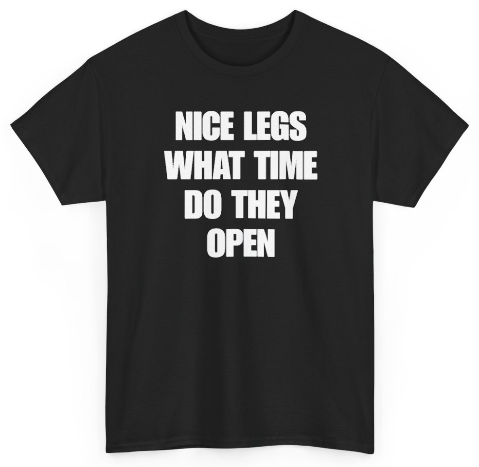 Funny Nice Legs What Time Do They Open T-Shirt featuring bold sarcastic humor and graphic design, perfect for casual wear and humor lovers