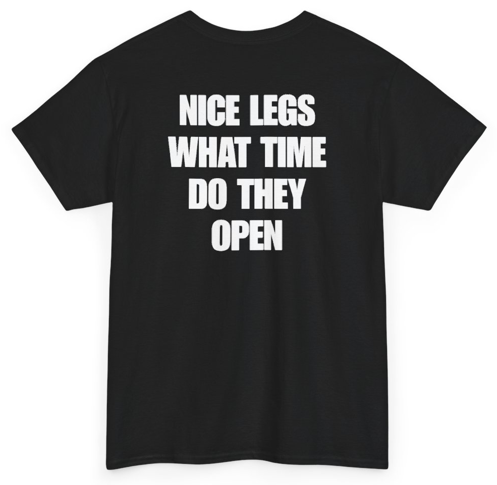Funny Nice Legs What Time Do They Open (BACKPRINT) T-Shirt featuring bold sarcastic humor and graphic design, perfect for casual wear and humor lovers
