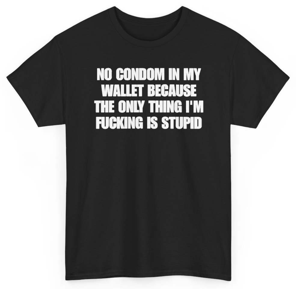Funny No Condom In My Wallet Because The Only Thing I'm Fucking Is Stupid T-Shirt featuring bold sarcastic humor and graphic design, perfect for casual wear and humor lovers