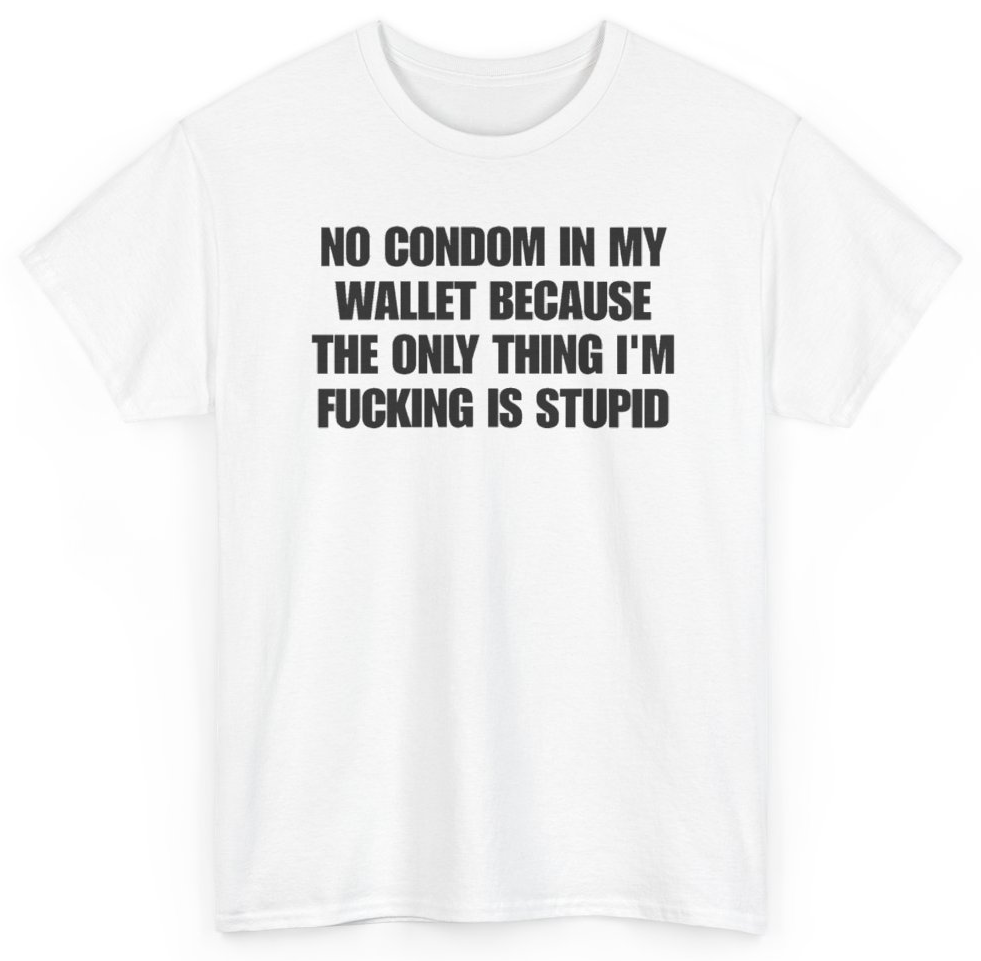 Funny No Condom In My Wallet Because The Only Thing I'm Fucking Is Stupid T-Shirt featuring bold sarcastic humor and graphic design, perfect for casual wear and humor lovers