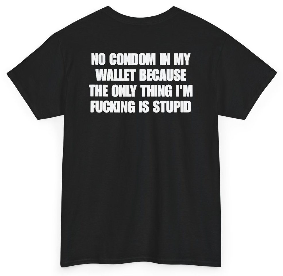 Funny No Condom In My Wallet Because The Only Thing I'm Fucking Is Stupid (BACKPRINT) T-Shirt featuring bold sarcastic humor and graphic design, perfect for casual wear and humor lovers