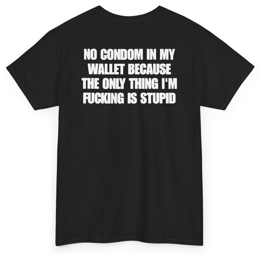 Funny No Condom In My Wallet Because The Only Thing I'm Fucking Is Stupid (BACKPRINT) T-Shirt featuring bold sarcastic humor and graphic design, perfect for casual wear and humor lovers
