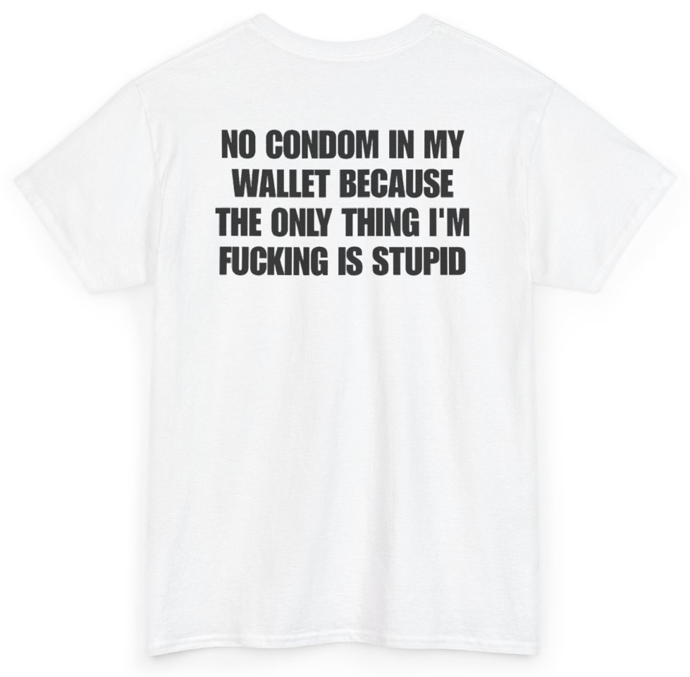 Funny No Condom In My Wallet Because The Only Thing I'm Fucking Is Stupid (BACKPRINT) T-Shirt featuring bold sarcastic humor and graphic design, perfect for casual wear and humor lovers
