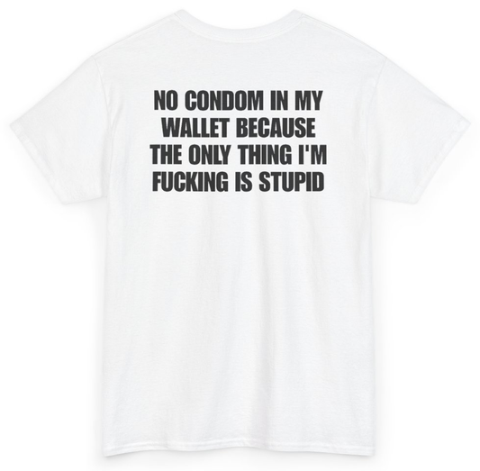 Funny No Condom In My Wallet Because The Only Thing I'm Fucking Is Stupid (BACKPRINT) T-Shirt featuring bold sarcastic humor and graphic design, perfect for casual wear and humor lovers