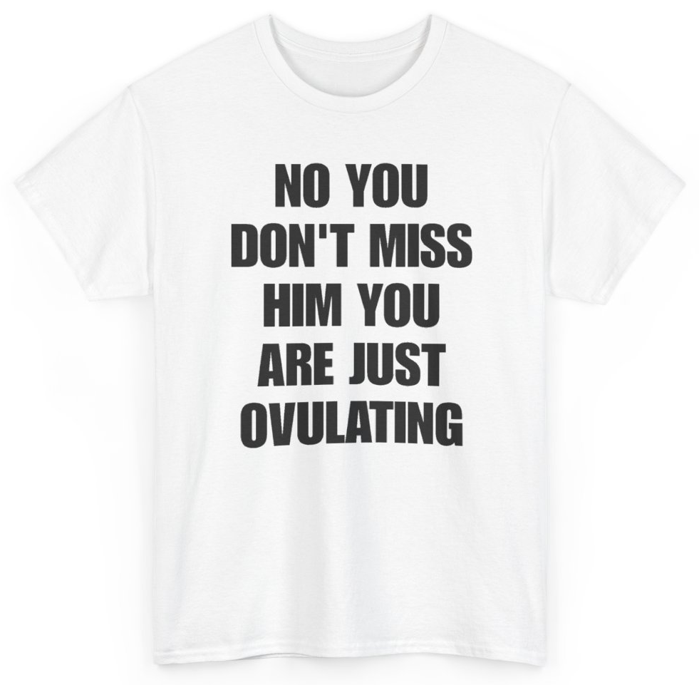 Funny No You Don't Miss Him You Are Just Ovulating T-Shirt featuring bold sarcastic humor and graphic design, perfect for casual wear and humor lovers