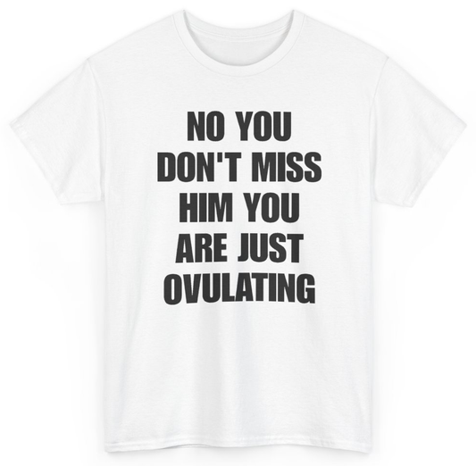 Funny No You Don't Miss Him You Are Just Ovulating T-Shirt featuring bold sarcastic humor and graphic design, perfect for casual wear and humor lovers