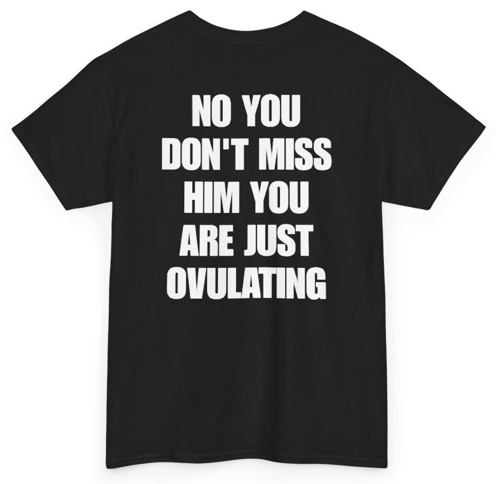Funny No You Don't Miss Him You Are Just Ovulating (BACKPRINT) T-Shirt featuring bold sarcastic humor and graphic design, perfect for casual wear and humor lovers