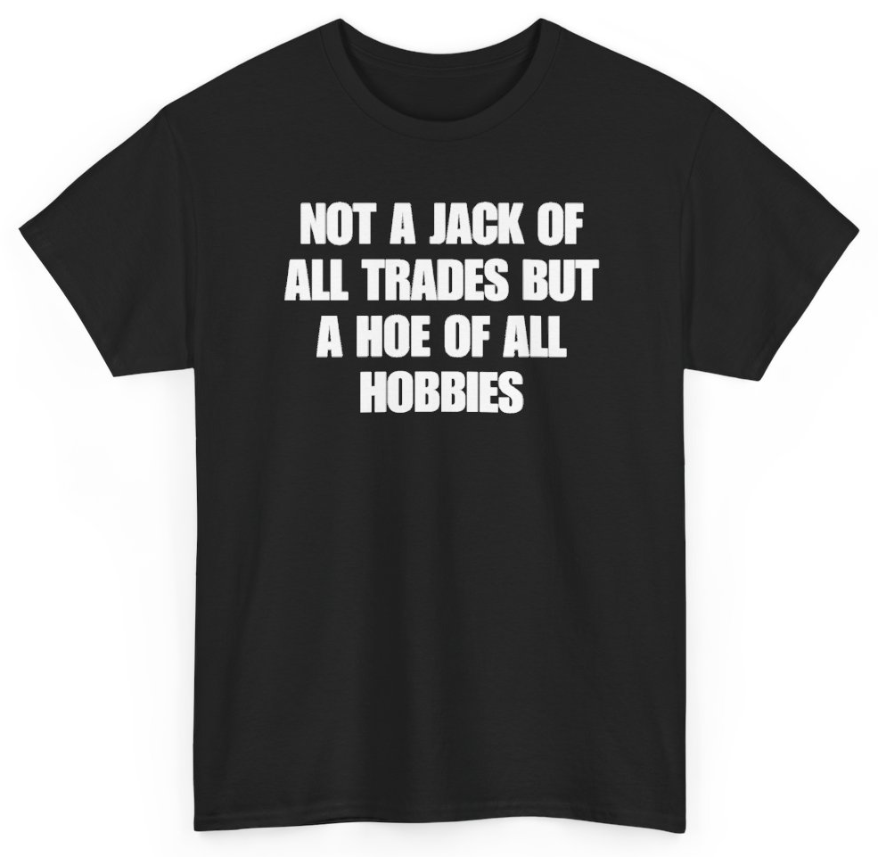 Funny Not A Jack Of All Trades But A Hoe Of All Hobbies T-Shirt featuring bold sarcastic humor and graphic design, perfect for casual wear and humor lovers