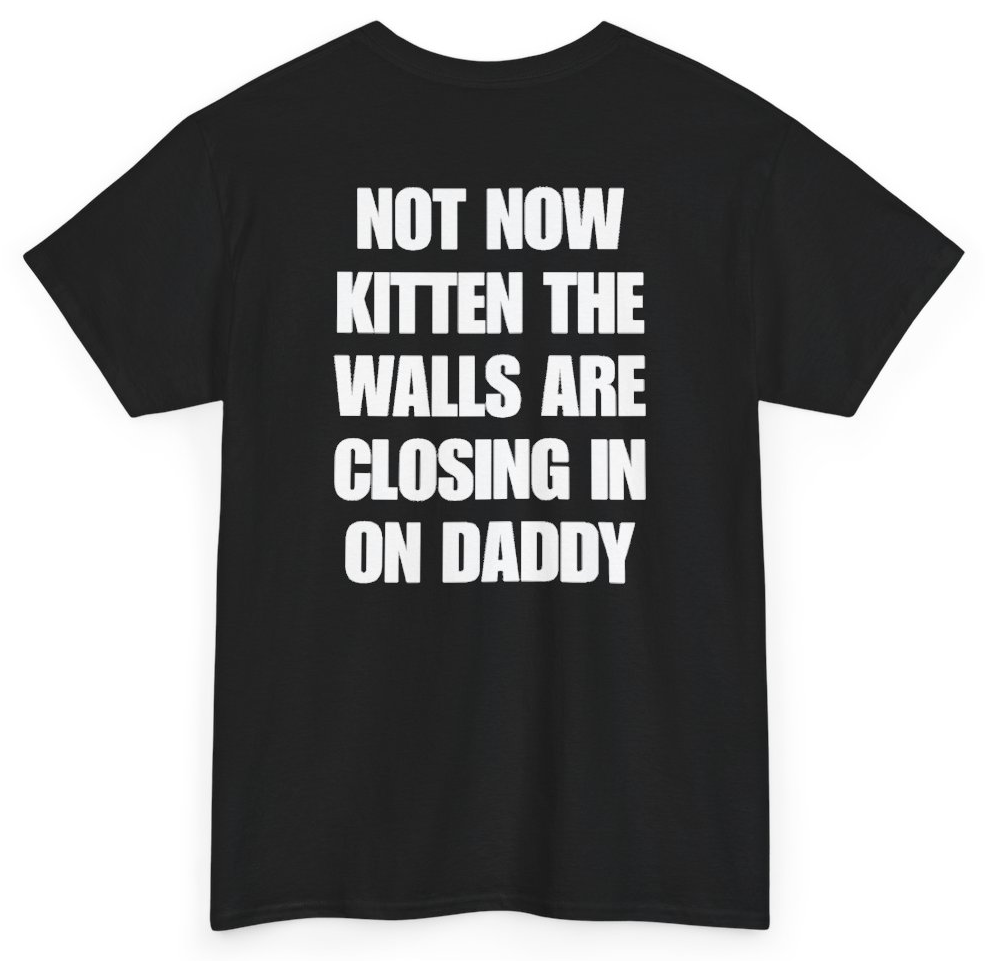 Funny Not Now Kitten The Walls Are Closing In On Daddy (BACKPRINT) T-Shirt featuring bold sarcastic humor and graphic design, perfect for casual wear and humor lovers