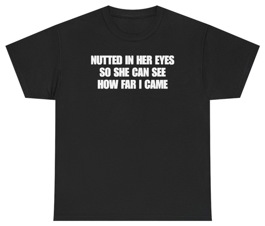 Funny Nutted In Her Eyes So She Can See How Far I Came Tee T-Shirt featuring bold sarcastic humor and graphic design, perfect for casual wear and humor lovers