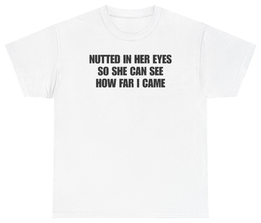 Funny Nutted In Her Eyes So She Can See How Far I Came Tee T-Shirt featuring bold sarcastic humor and graphic design, perfect for casual wear and humor lovers