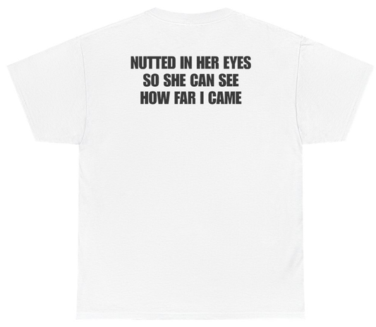Funny Nutted In Her Eyes So She Can See How Far I Came Tee (BACKPRINT) T-Shirt featuring bold sarcastic humor and graphic design, perfect for casual wear and humor lovers