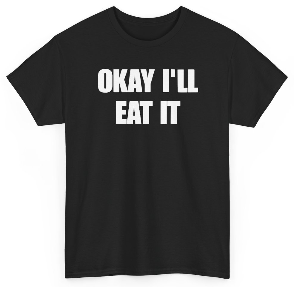 Funny Okay I'll Eat It T-Shirt featuring bold sarcastic humor and graphic design, perfect for casual wear and humor lovers